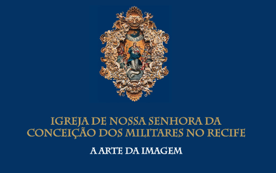 IGREJA DE NOSSA SENHORA DA CONCEIÇÃO DOS MILITARES NO RECIFE – A ARTE DA IMAGEM